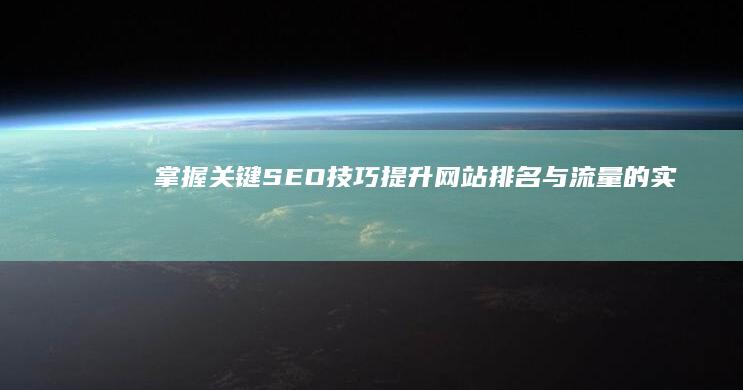 掌握关键SEO技巧：提升网站排名与流量的实战方法